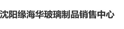 大吉巴插入沈阳缘海华玻璃制品销售中心